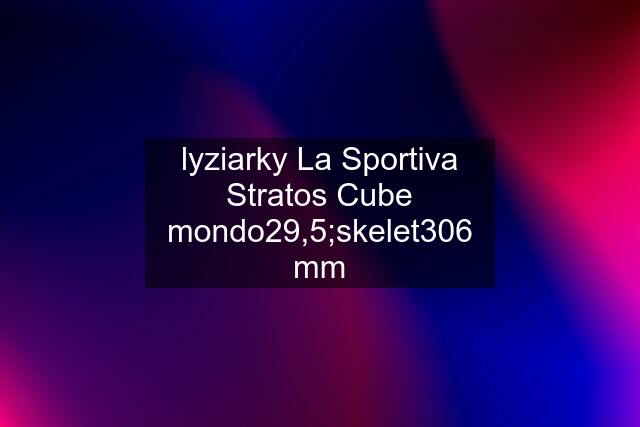 lyziarky La Sportiva Stratos Cube mondo29,5;skelet306 mm