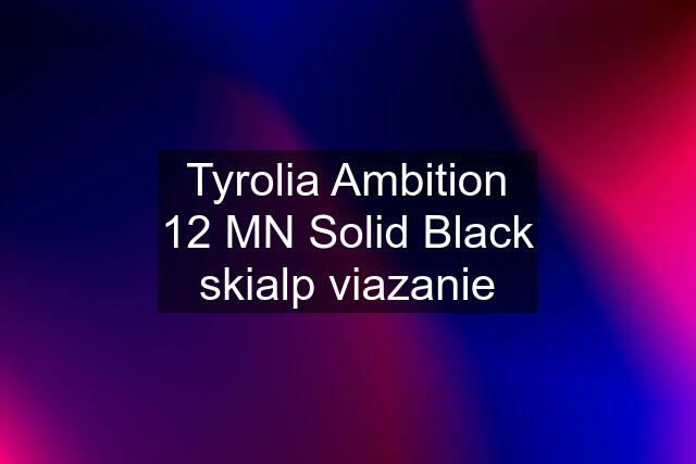 Tyrolia Ambition 12 MN Solid Black skialp viazanie