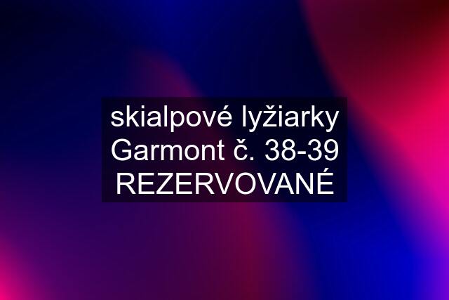 skialpové lyžiarky Garmont č. 38-39 REZERVOVANÉ