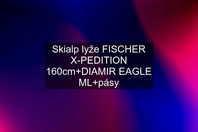 Skialp lyže FISCHER X-PEDITION 160cm+DIAMIR EAGLE ML+pásy