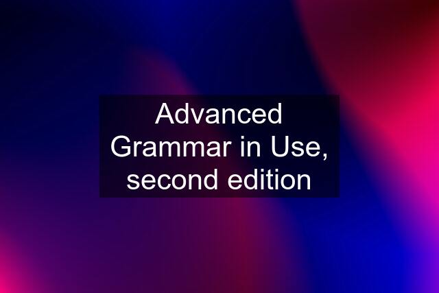 Advanced Grammar in Use, second edition