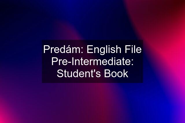 Predám: English File Pre-Intermediate: Student's Book