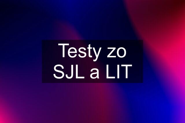 Testy zo SJL a LIT