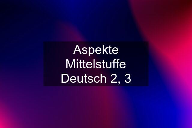 Aspekte Mittelstuffe Deutsch 2, 3