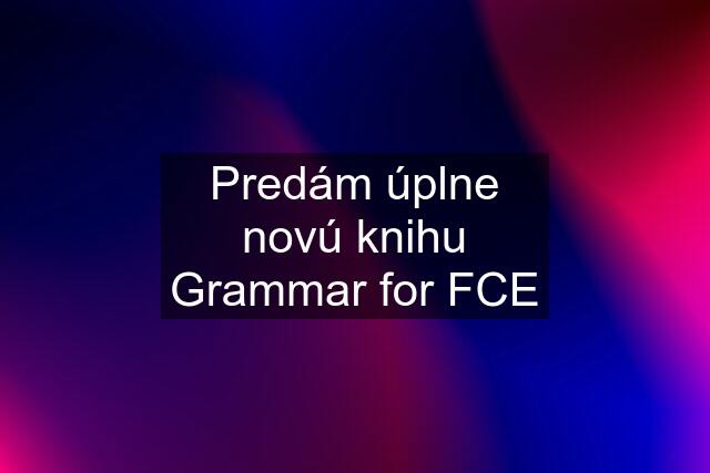 Predám úplne novú knihu Grammar for FCE