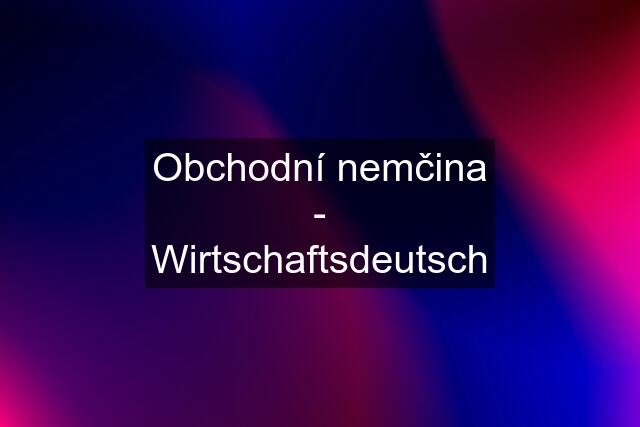 Obchodní nemčina - Wirtschaftsdeutsch