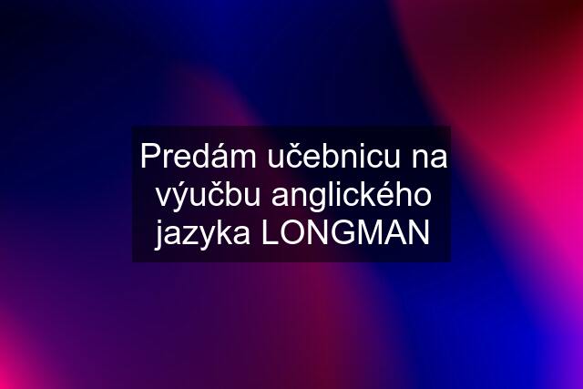 Predám učebnicu na výučbu anglického jazyka LONGMAN