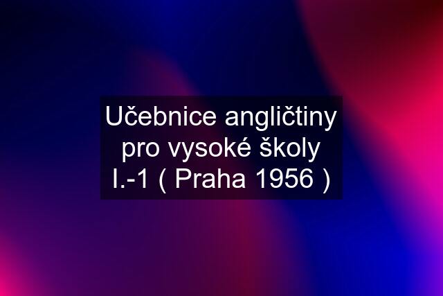 Učebnice angličtiny pro vysoké školy I.-1 ( Praha 1956 )