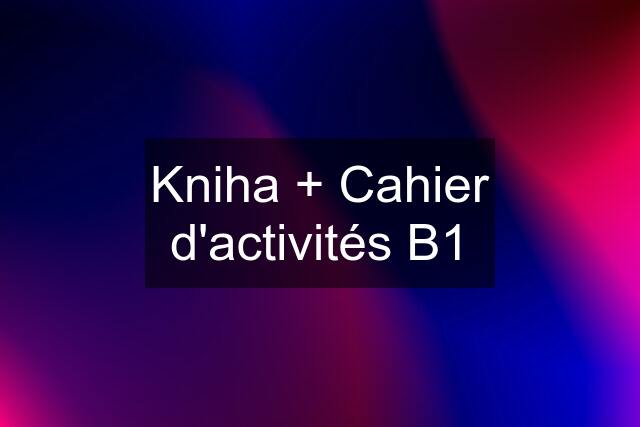 Kniha + Cahier d'activités B1