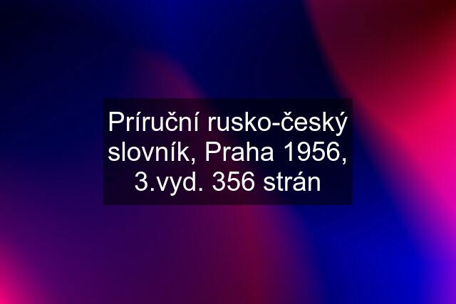 Príruční rusko-český slovník, Praha 1956, 3.vyd. 356 strán