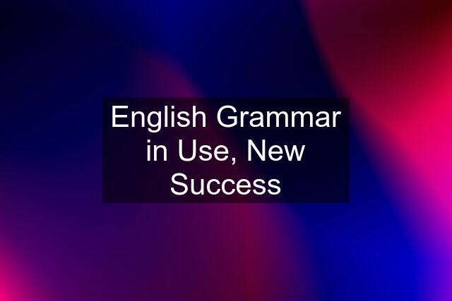 English Grammar in Use, New Success