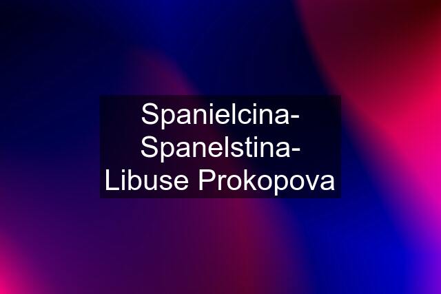 Spanielcina- Spanelstina- Libuse Prokopova