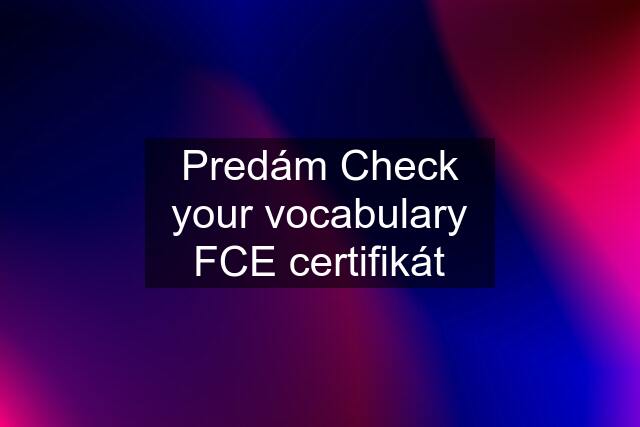 Predám Check your vocabulary FCE certifikát