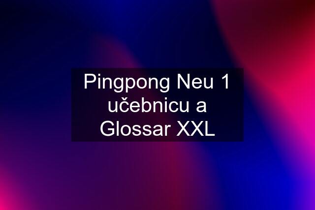 Pingpong Neu 1 učebnicu a Glossar XXL