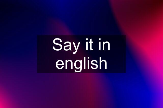 Say it in english