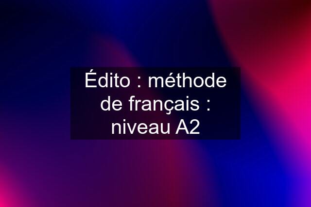 Édito : méthode de franҫais : niveau A2