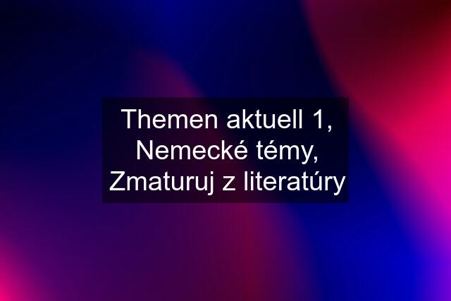 Themen aktuell 1, Nemecké témy, Zmaturuj z literatúry