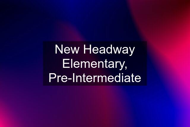 New Headway Elementary, Pre-Intermediate