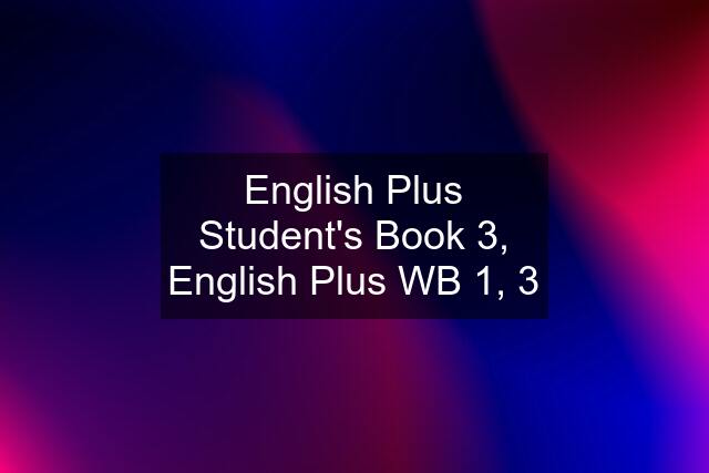 English Plus Student's Book 3, English Plus WB 1, 3