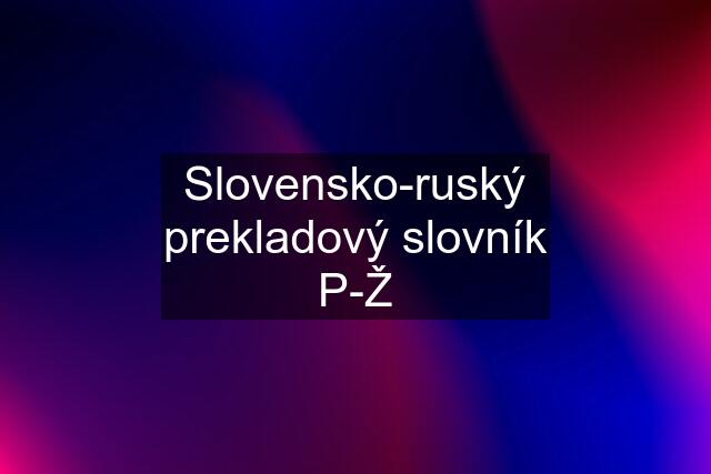 Slovensko-ruský prekladový slovník P-Ž