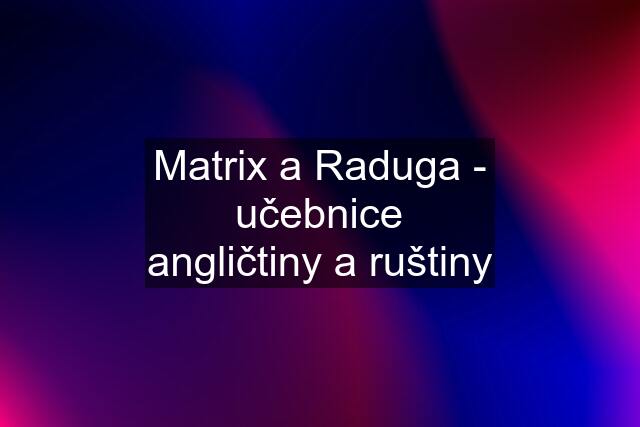Matrix a Raduga - učebnice angličtiny a ruštiny