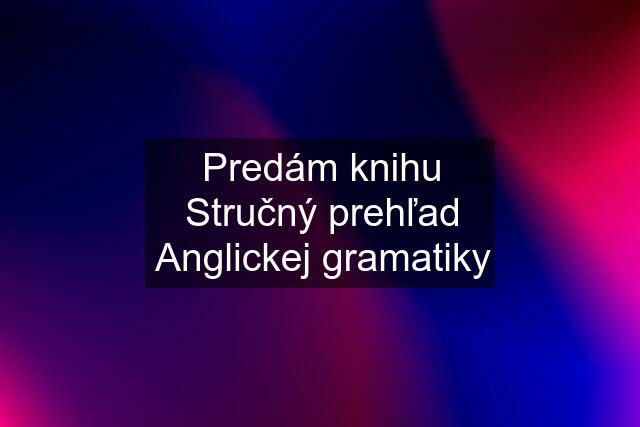 Predám knihu Stručný prehľad Anglickej gramatiky