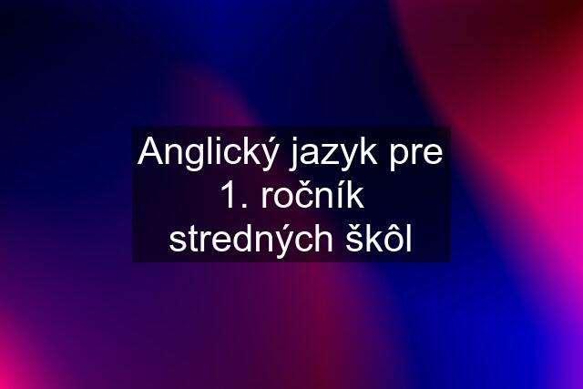 Anglický jazyk pre 1. ročník stredných škôl