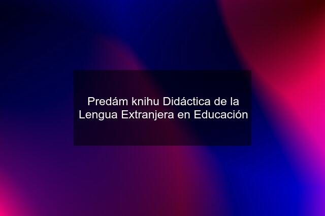 Predám knihu Didáctica de la Lengua Extranjera en Educación