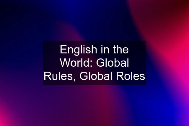 English in the World: Global Rules, Global Roles
