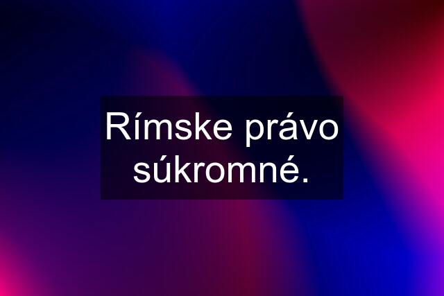 Rímske právo súkromné.