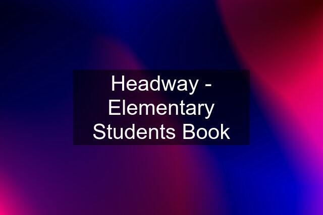 Headway - Elementary Students Book