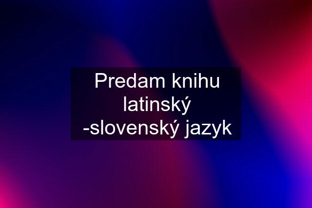 Predam knihu latinský -slovenský jazyk