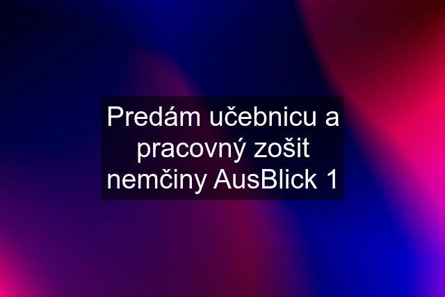 Predám učebnicu a pracovný zošit nemčiny AusBlick 1