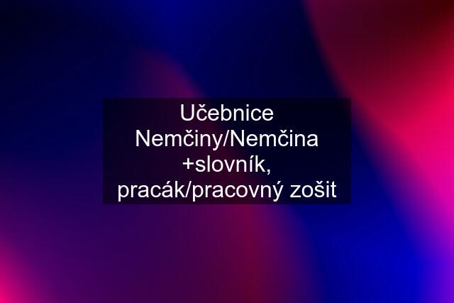 Učebnice Nemčiny/Nemčina +slovník, pracák/pracovný zošit