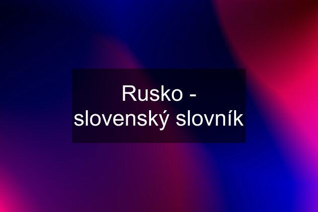 Rusko - slovenský slovník