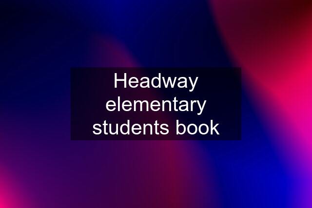 Headway elementary students book