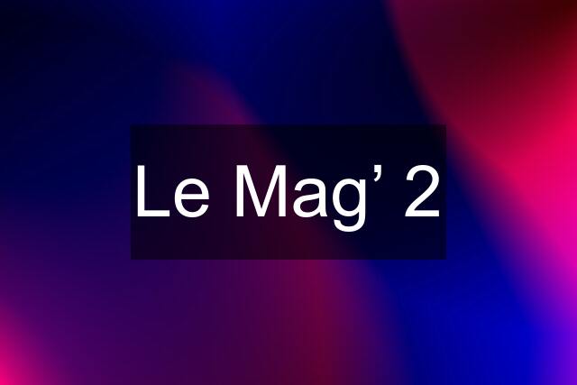 Le Mag’ 2