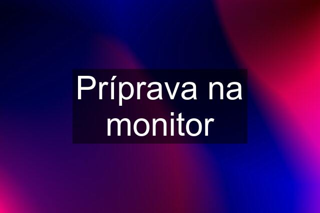 Príprava na monitor