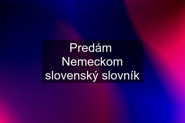 Predám  Nemeckom slovenský slovník