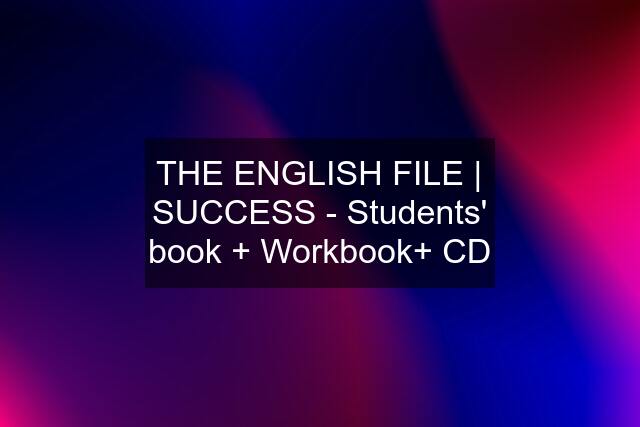 THE ENGLISH FILE | SUCCESS - Students' book + Workbook+ CD