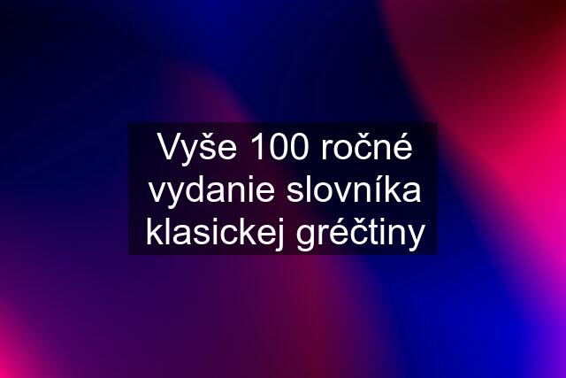 Vyše 100 ročné vydanie slovníka klasickej gréčtiny