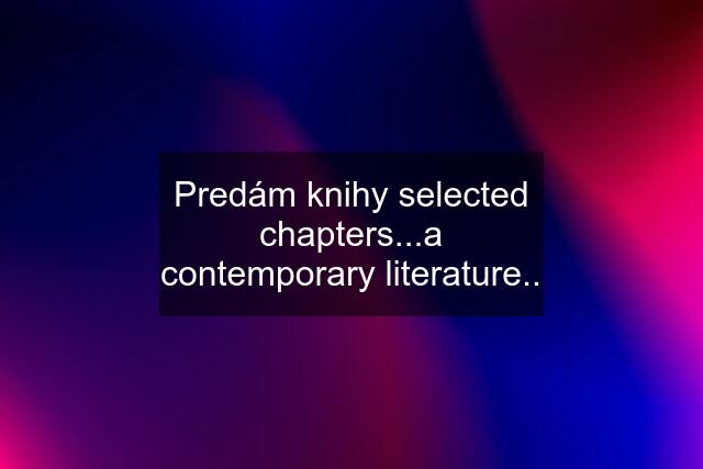 Predám knihy selected chapters...a contemporary literature..