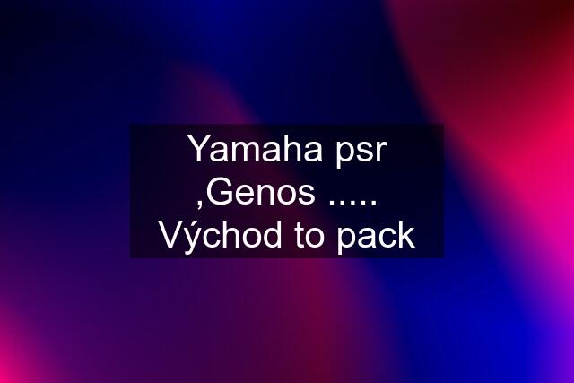 Yamaha psr ,Genos ..... Východ to pack