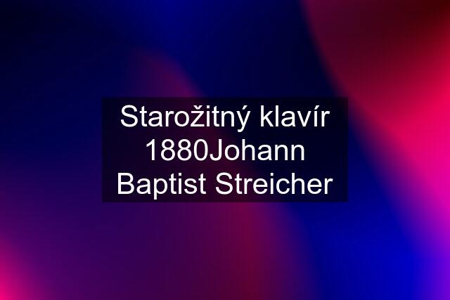 Starožitný klavír 1880Johann Baptist Streicher