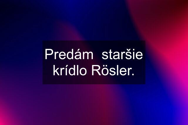 Predám  staršie krídlo Rösler.