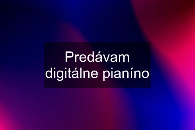 Predávam digitálne pianíno