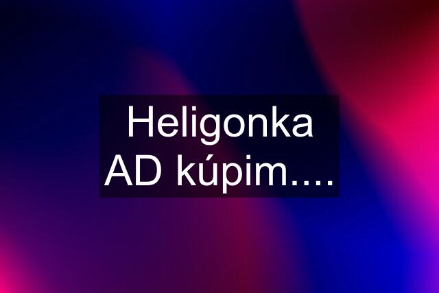 Heligonka AD kúpim....