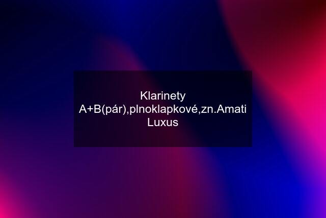 Klarinety A+B(pár),plnoklapkové,zn.Amati Luxus