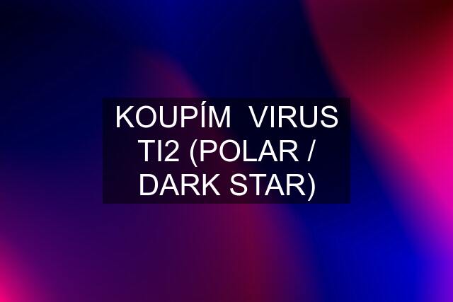 KOUPÍM  VIRUS TI2 (POLAR / DARK STAR)