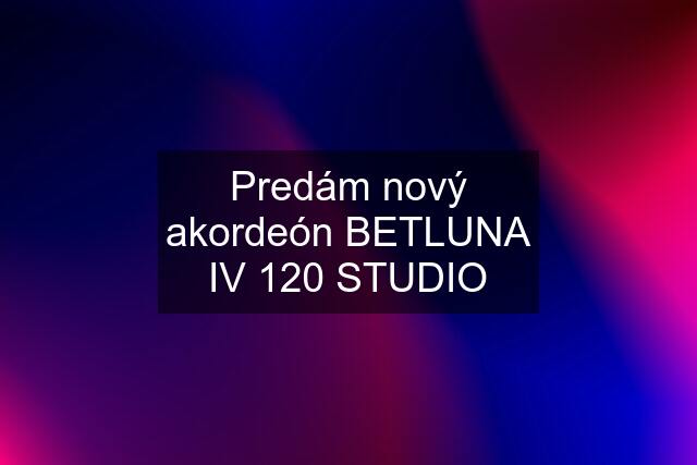 Predám nový akordeón BETLUNA IV 120 STUDIO